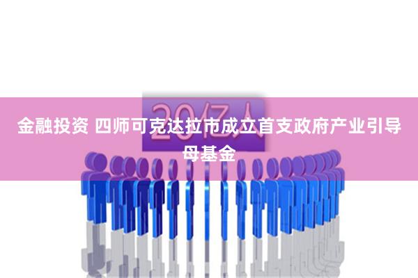 金融投资 四师可克达拉市成立首支政府产业引导母基金