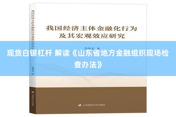 现货白银杠杆 解读《山东省地方金融组织现场检查办法》