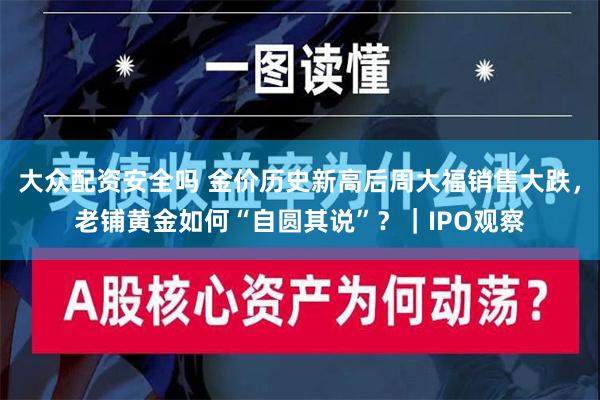 大众配资安全吗 金价历史新高后周大福销售大跌，老铺黄金如何“自圆其说”？｜IPO观察