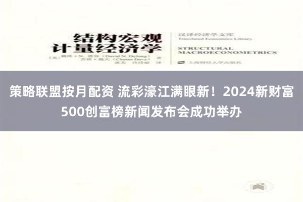 策略联盟按月配资 流彩濠江满眼新！2024新财富500创富榜新闻发布会成功举办