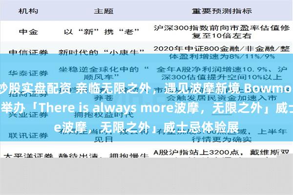 炒股实盘配资 亲临无限之外，遇见波摩新境 Bowmore波摩瞩目举办「There is always more波摩，无限之外」威士忌体验展