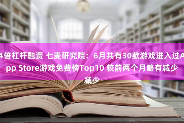 4倍杠杆融资 七麦研究院：6月共有30款游戏进入过App Store游戏免费榜Top10 较前两个月略有减少