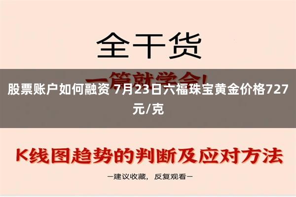 股票账户如何融资 7月23日六福珠宝黄金价格727元/克