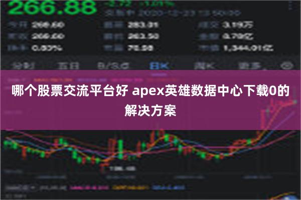 哪个股票交流平台好 apex英雄数据中心下载0的解决方案