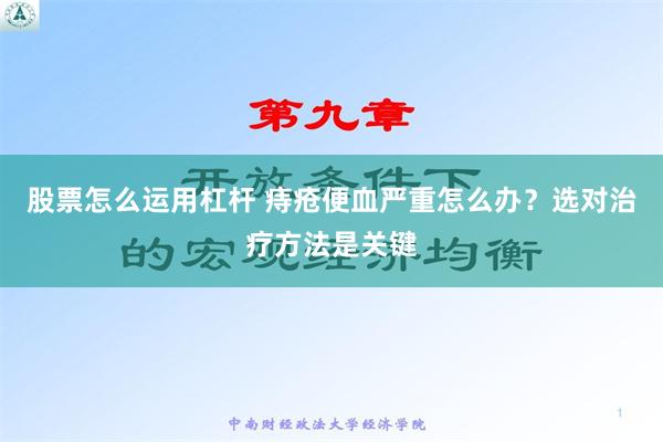 股票怎么运用杠杆 痔疮便血严重怎么办？选对治疗方法是关键