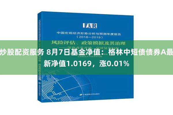 炒股配资服务 8月7日基金净值：格林中短债债券A最新净值1.0169，涨0.01%