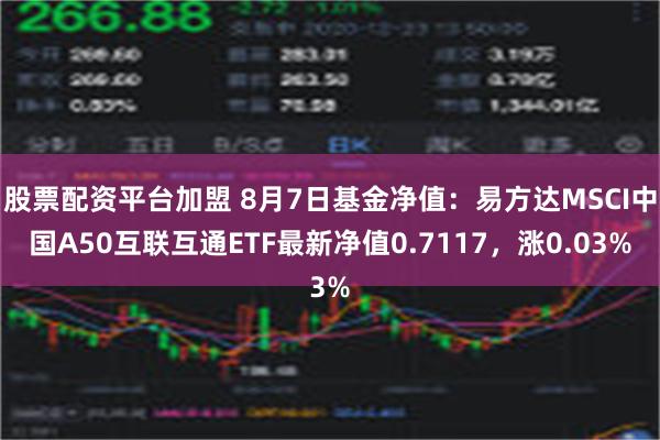 股票配资平台加盟 8月7日基金净值：易方达MSCI中国A50互联互通ETF最新净值0.7117，涨0.03%