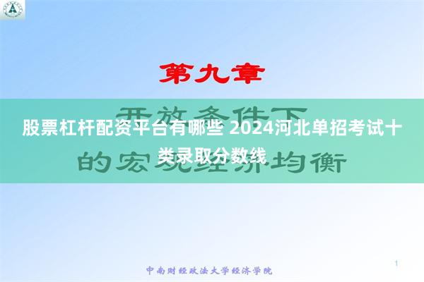 股票杠杆配资平台有哪些 2024河北单招考试十类录取分数线