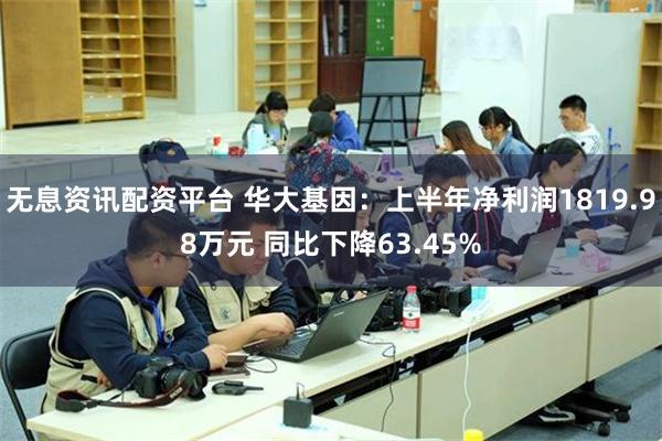 无息资讯配资平台 华大基因：上半年净利润1819.98万元 同比下降63.45%