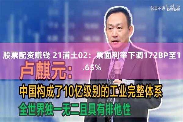 股票配资赚钱 21浦土02：票面利率下调172BP至1.65%