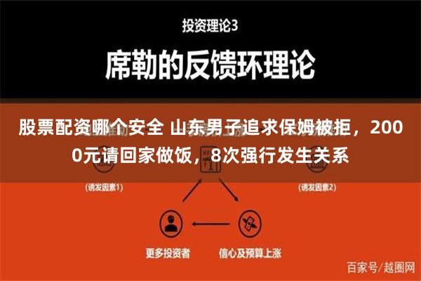 股票配资哪个安全 山东男子追求保姆被拒，2000元请回家做饭，8次强行发生关系