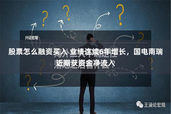 股票怎么融资买入 业绩连续6年增长，国电南瑞近期获资金净流入