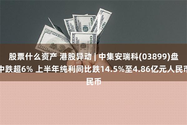 股票什么资产 港股异动 | 中集安瑞科(03899)盘中跌超6% 上半年纯利同比跌14.5%至4.86亿元人民币