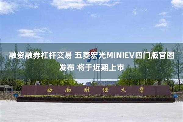 融资融券杠杆交易 五菱宏光MINIEV四门版官图发布 将于近期上市