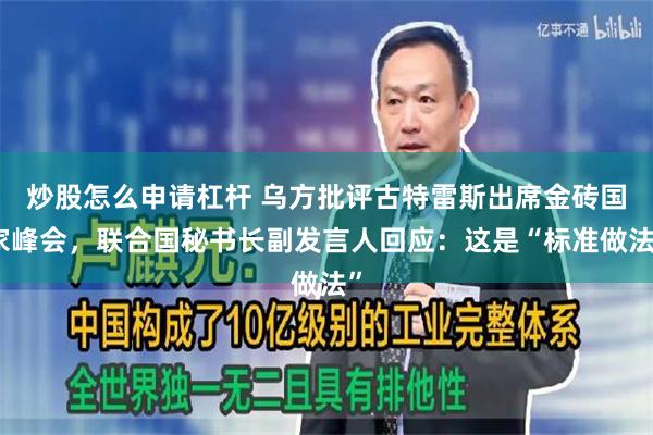 炒股怎么申请杠杆 乌方批评古特雷斯出席金砖国家峰会，联合国秘书长副发言人回应：这是“标准做法”