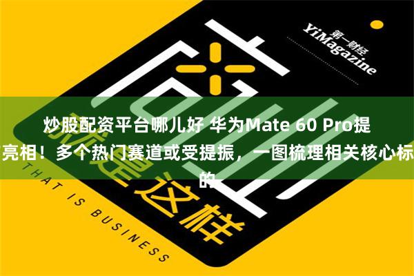 炒股配资平台哪儿好 华为Mate 60 Pro提前亮相！多个热门赛道或受提振，一图梳理相关核心标的