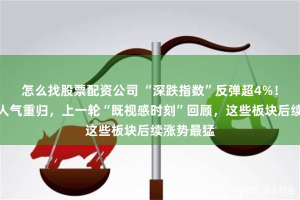 怎么找股票配资公司 “深跌指数”反弹超4%！科创赛道人气重归，上一轮“既视感时刻”回顾，这些板块后续涨势最猛