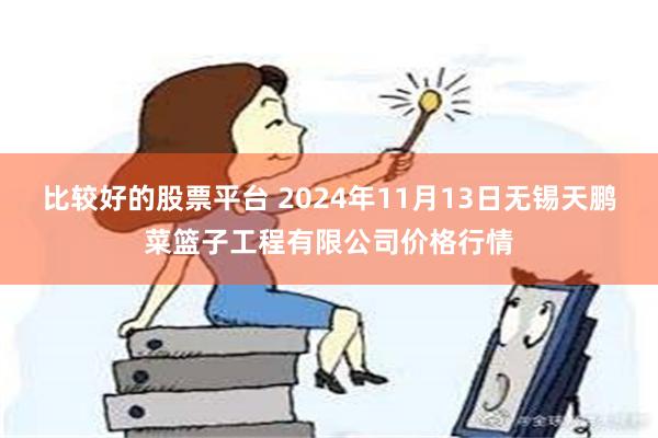 比较好的股票平台 2024年11月13日无锡天鹏菜篮子工程有限公司价格行情