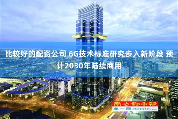 比较好的配资公司 6G技术标准研究步入新阶段 预计2030年陆续商用