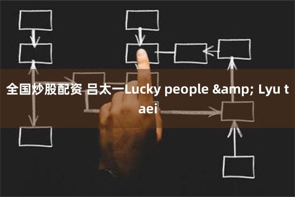 全国炒股配资 吕太一Lucky people & Lyu taei