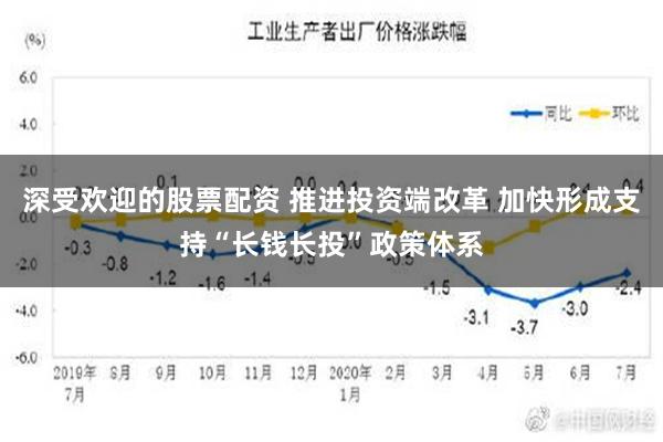 深受欢迎的股票配资 推进投资端改革 加快形成支持“长钱长投”政策体系