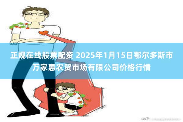 正规在线股票配资 2025年1月15日鄂尔多斯市万家惠农贸市场有限公司价格行情