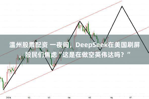 温州股票配资 一夜间，DeepSeek在美国刷屏，股民们焦虑“这是在做空英伟达吗？”